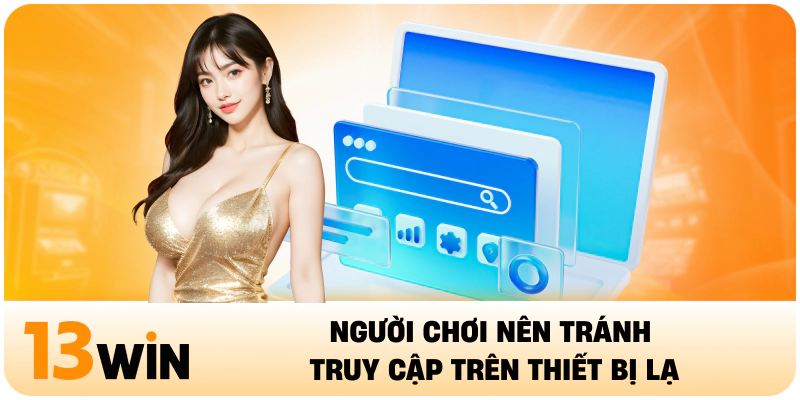 Người chơi nên tránh truy cập trên thiết bị lạ